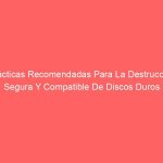 Prácticas Recomendadas Para La Destrucción Segura Y Compatible De Discos Duros