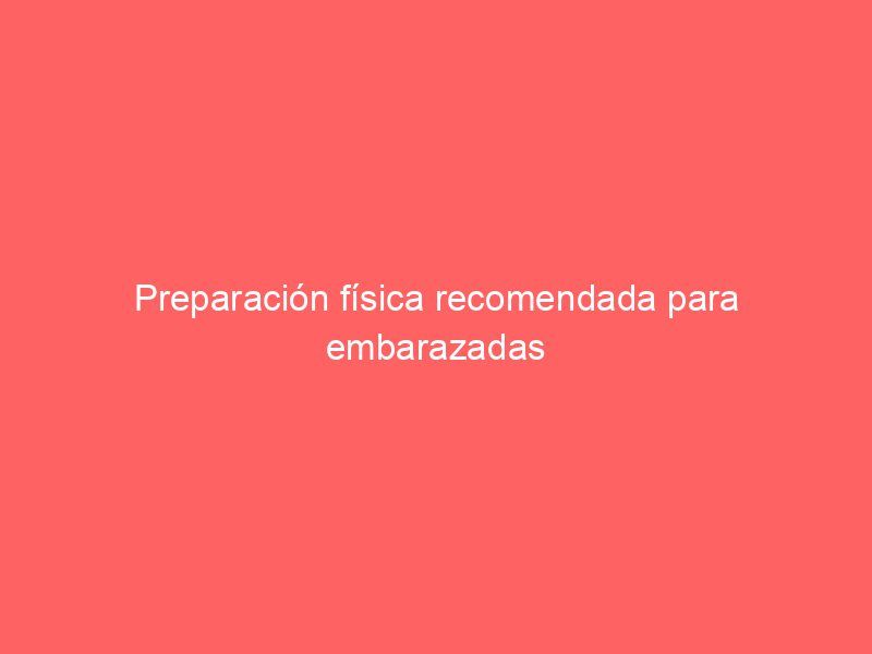 Preparación física recomendada para embarazadas