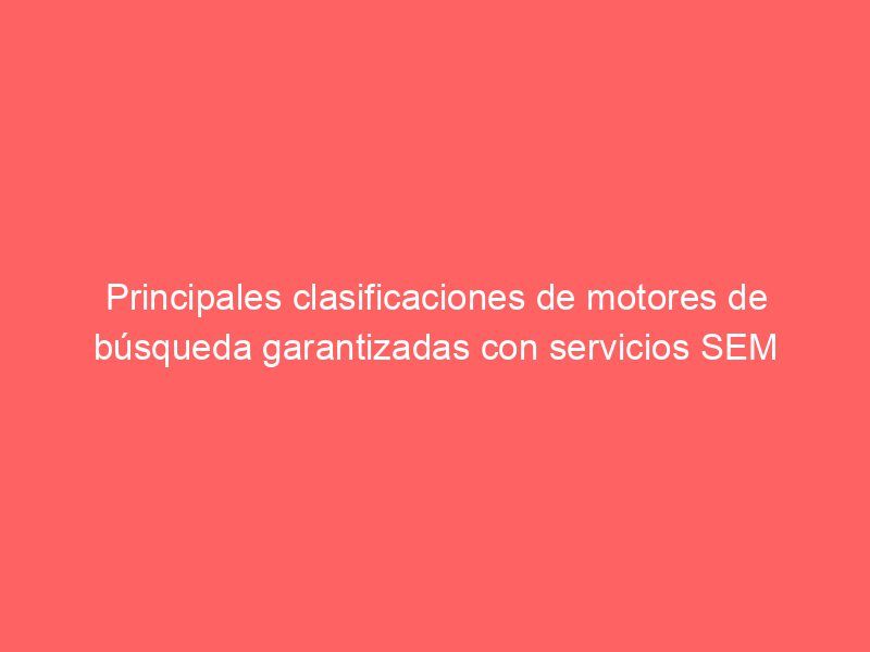 Principales clasificaciones de motores de búsqueda garantizadas con servicios SEM