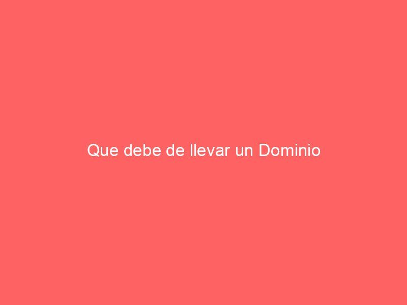 Que debe de llevar un Dominio