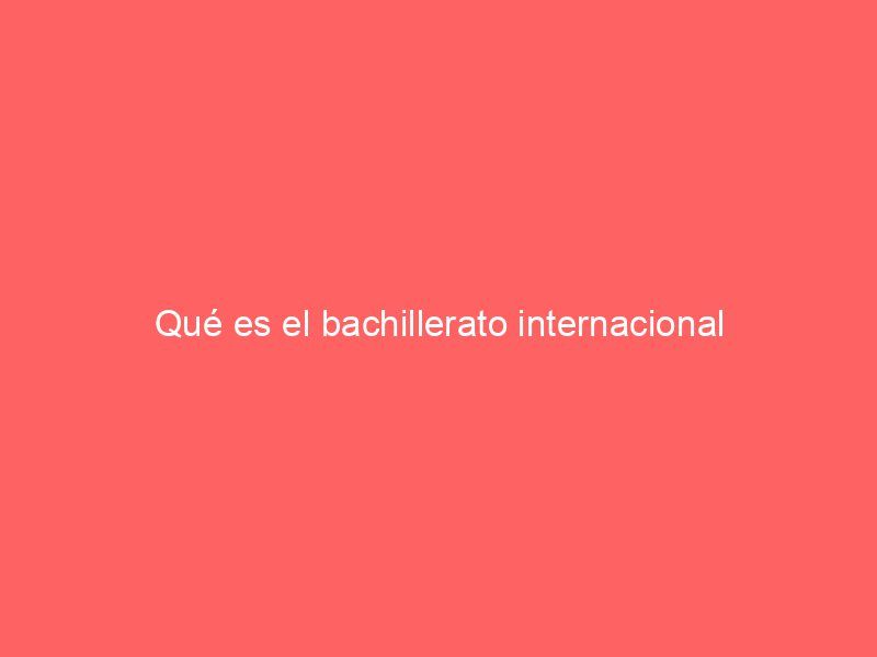 Qué es el bachillerato internacional