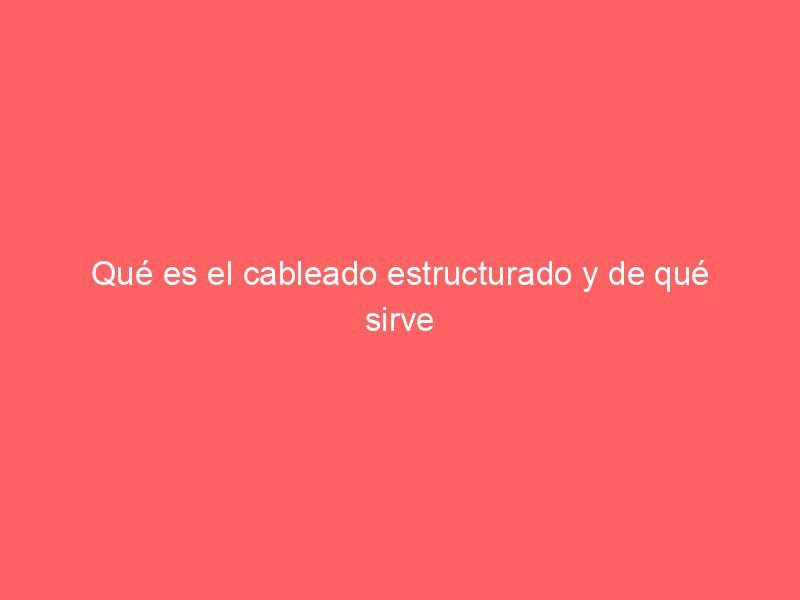 Qué es el cableado estructurado y de qué sirve
