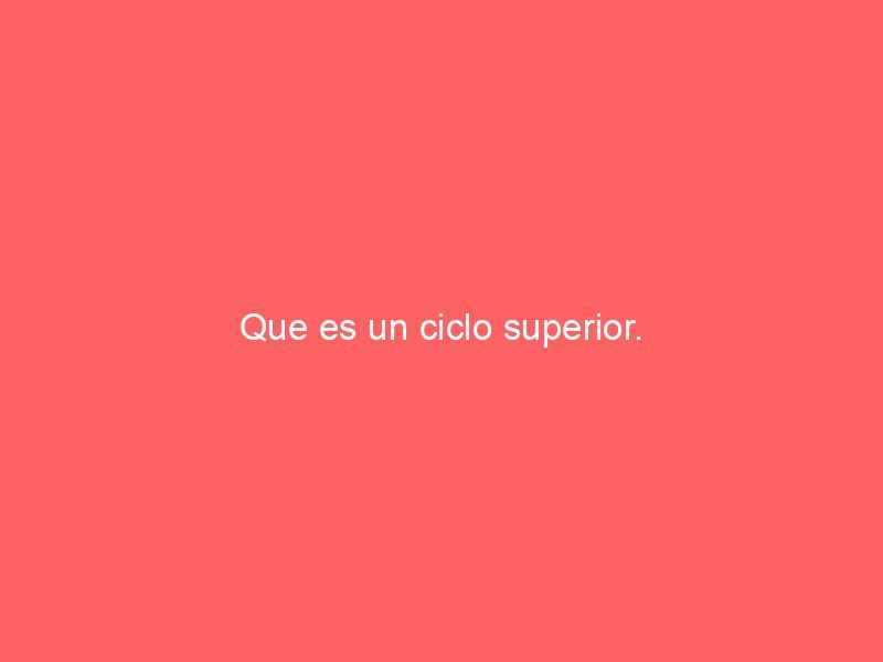 Que es un ciclo superior.