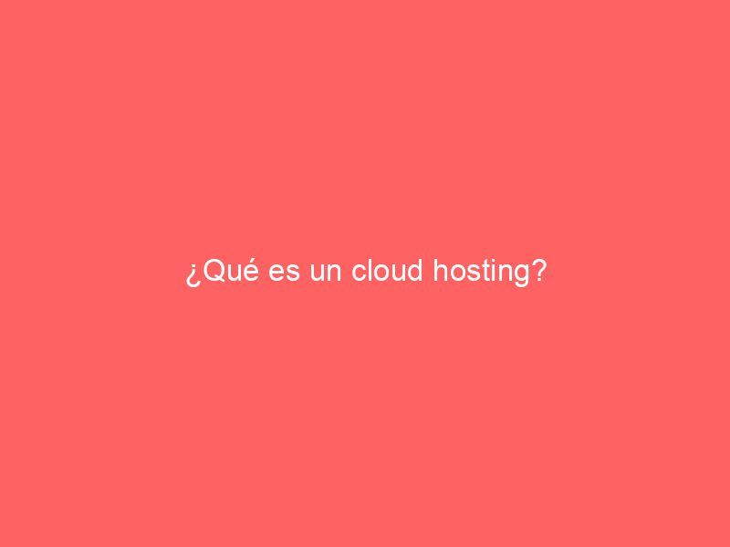 ¿Qué es un cloud hosting?