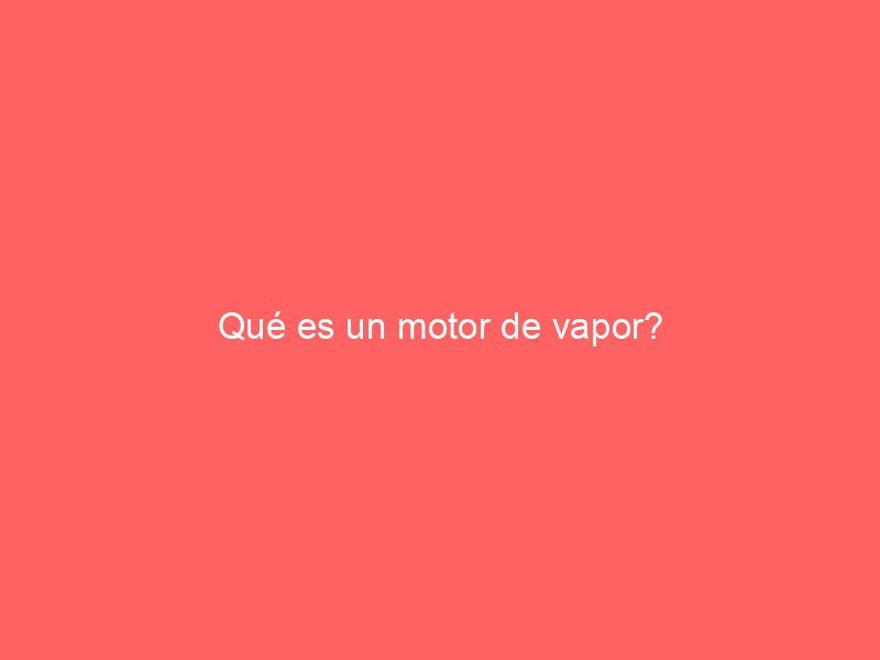 Qué es un motor de vapor?