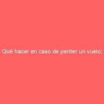 Qué hacer en caso de perder un vuelo: