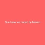 Qué hacer en ciudad de México