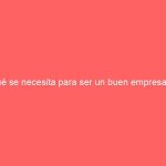 Qué se necesita para ser un buen empresario