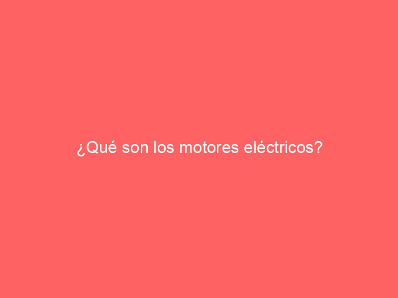 ¿Qué son los motores eléctricos?