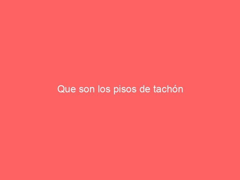 Que son los pisos de tachón