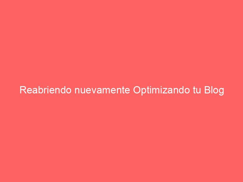 Reabriendo nuevamente Optimizando tu Blog