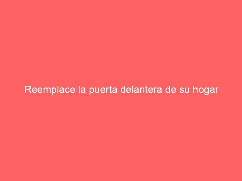 Reemplace la puerta delantera de su hogar