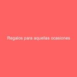 Regalos para aquellas ocasiones