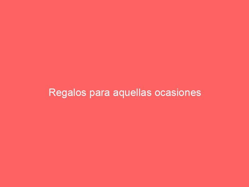 Regalos para aquellas ocasiones