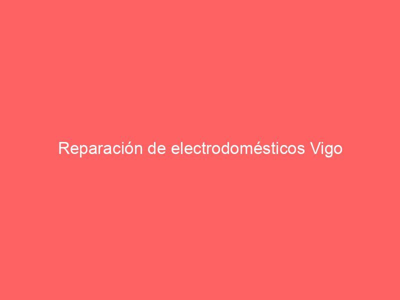 Reparación de electrodomésticos Vigo