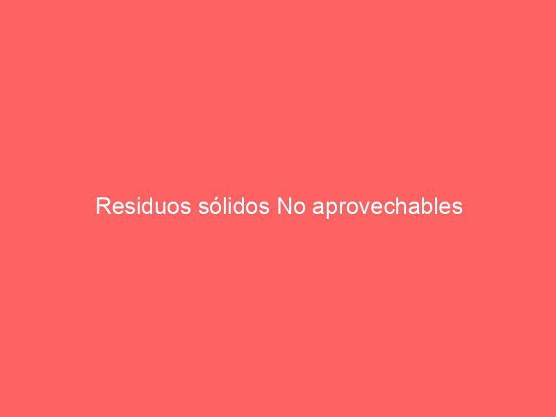 Residuos sólidos No aprovechables