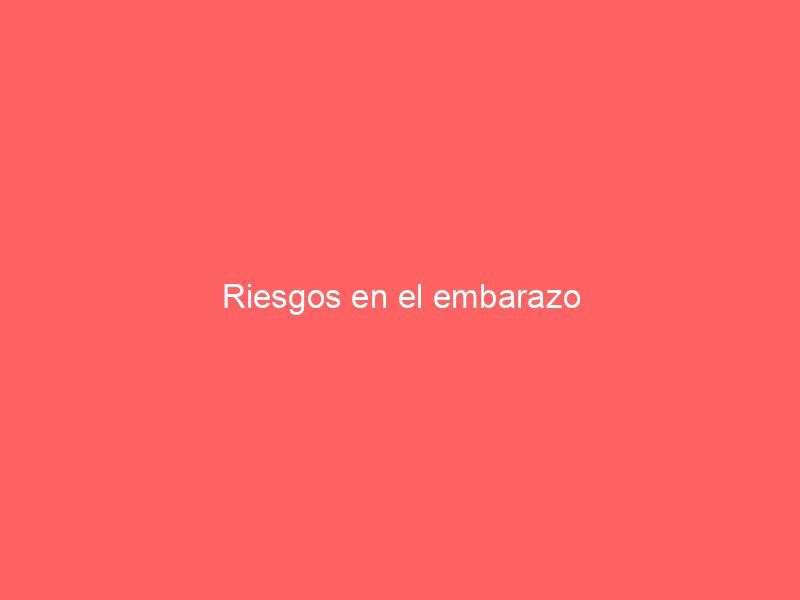 Riesgos en el embarazo