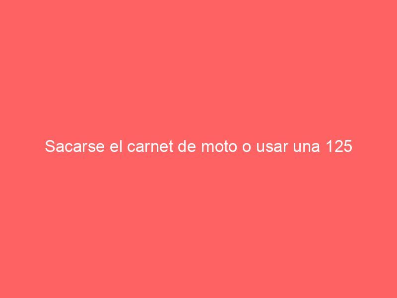 Sacarse el carnet de moto o usar una 125