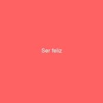 Ser feliz