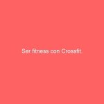 Ser fitness con Crossfit.