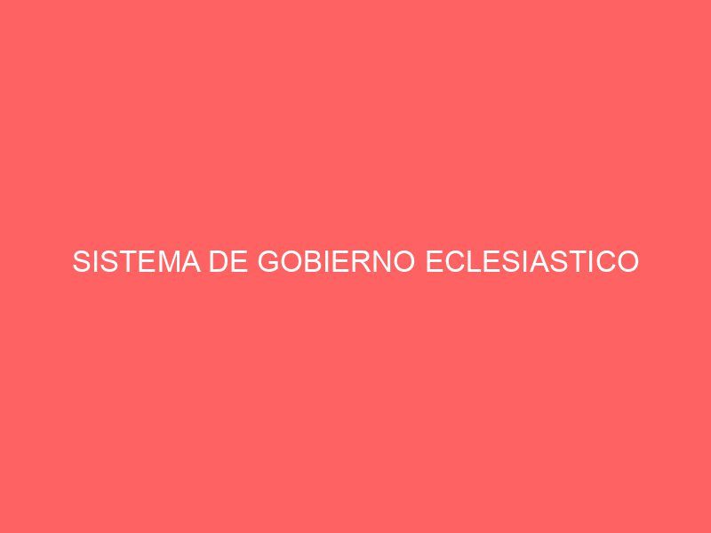 SISTEMA DE GOBIERNO ECLESIASTICO