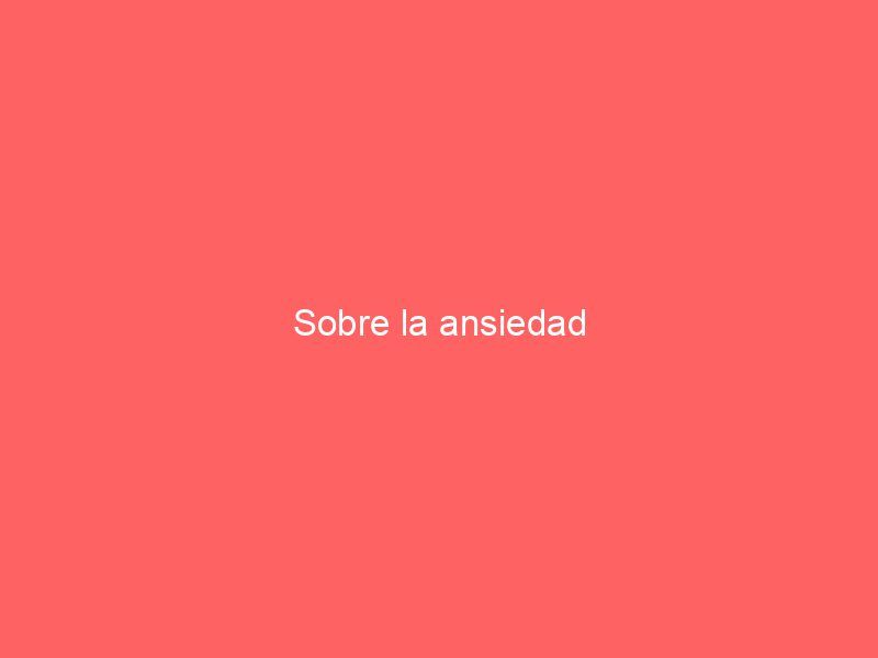 Sobre la ansiedad