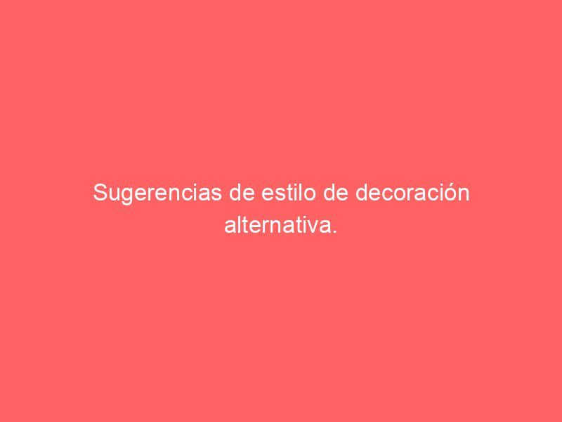 Sugerencias de estilo de decoración alternativa.