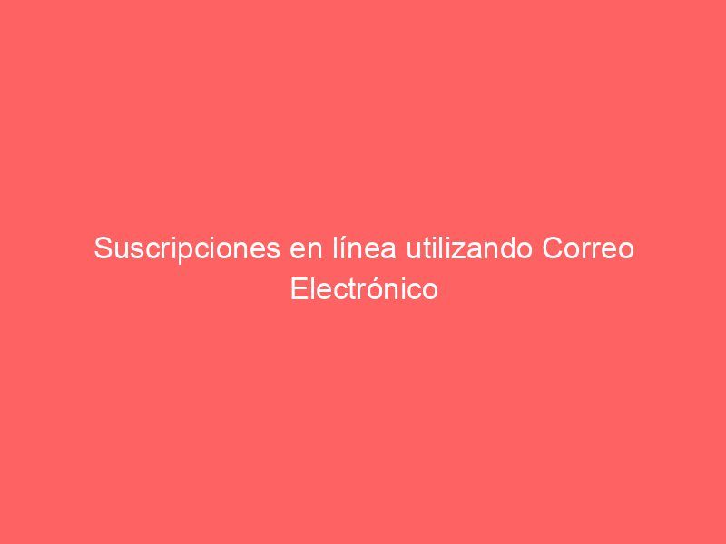 Suscripciones en línea utilizando Correo Electrónico