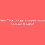 Tienda Trops: un lugar único para comprar productos de calidad