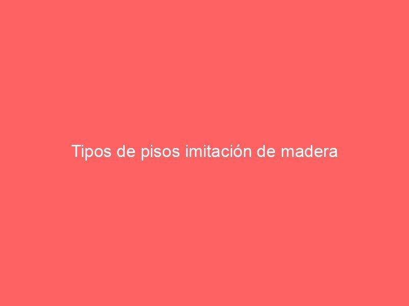 Tipos de pisos imitación de madera