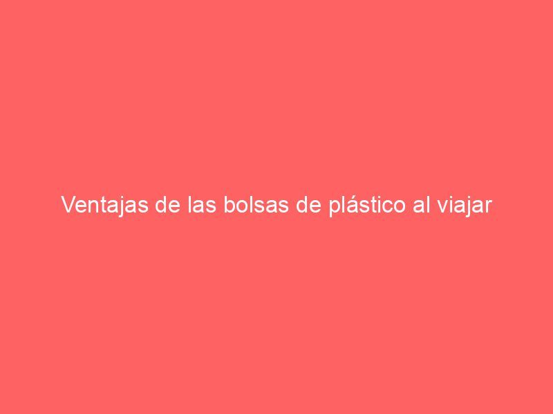 Ventajas de las bolsas de plástico al viajar