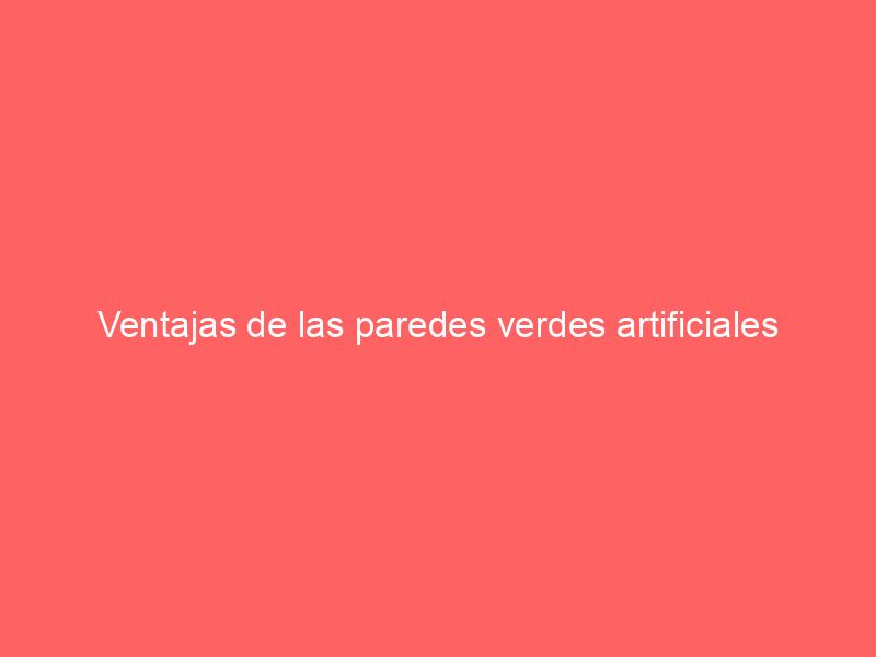 Ventajas de las paredes verdes artificiales