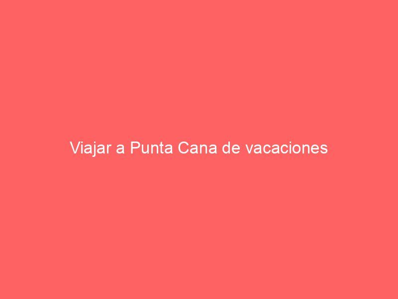 Viajar a Punta Cana de vacaciones
