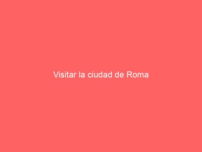Visitar la ciudad de Roma