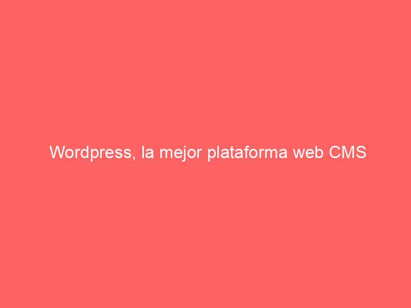 WordPress, la mejor plataforma web CMS