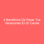 4 Beneficios De Pasar Tus Vacaciones En El Caribe