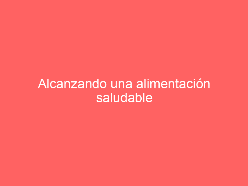 Alcanzando una alimentación saludable