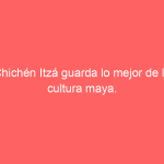 Chichén Itzá guarda lo mejor de la cultura maya.