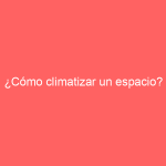 ¿Cómo climatizar un espacio?