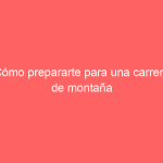 Cómo prepararte para una carrera de montaña