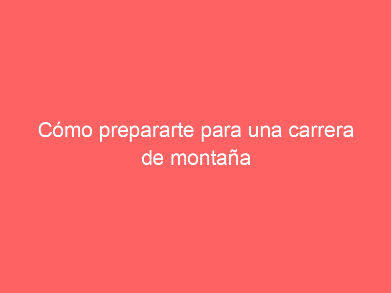 Cómo prepararte para una carrera de montaña