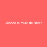 Conoce el muro de Berlín