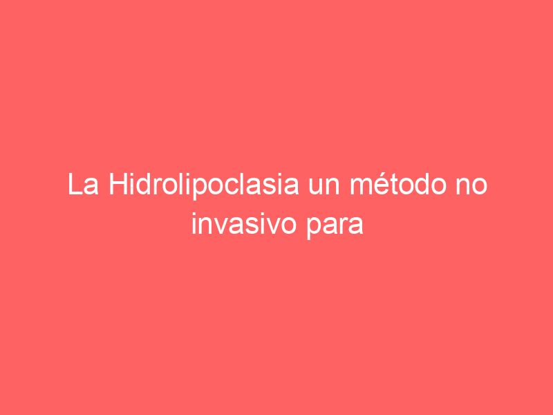 La Hidrolipoclasia un método no invasivo para eliminar adiposidades