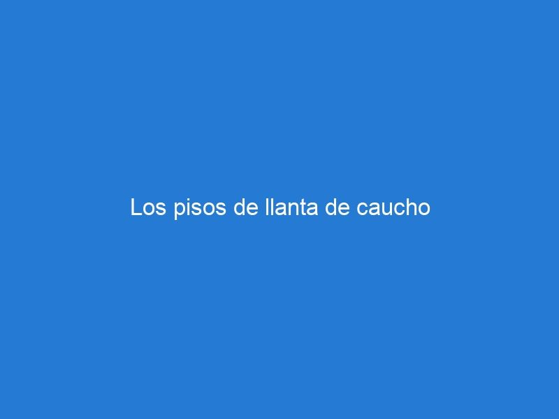 Los pisos de llanta de caucho