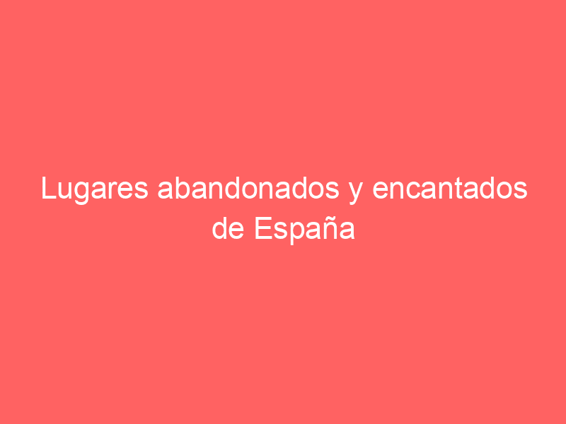 Lugares abandonados y encantados de España