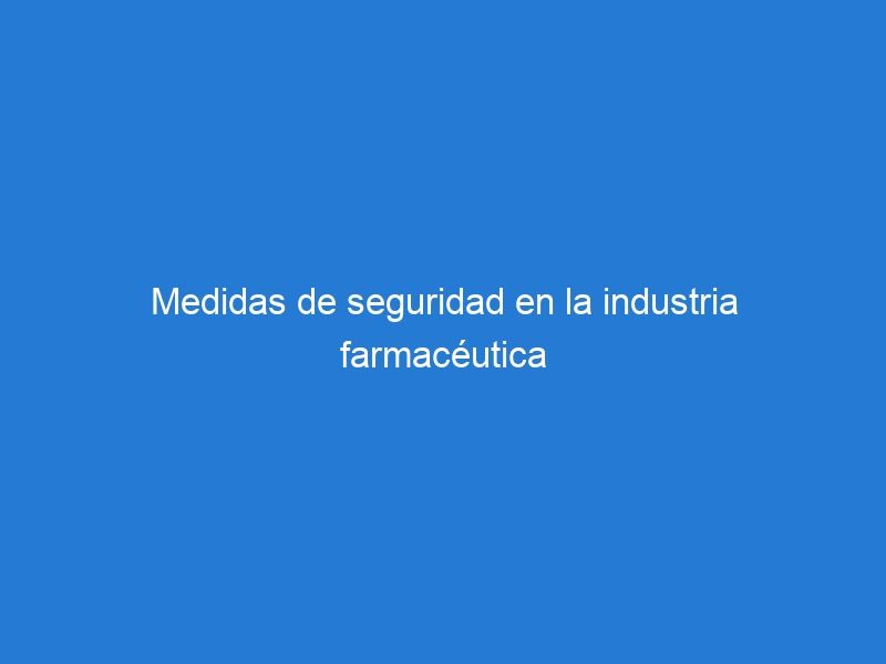 Medidas de seguridad en la industria farmacéutica