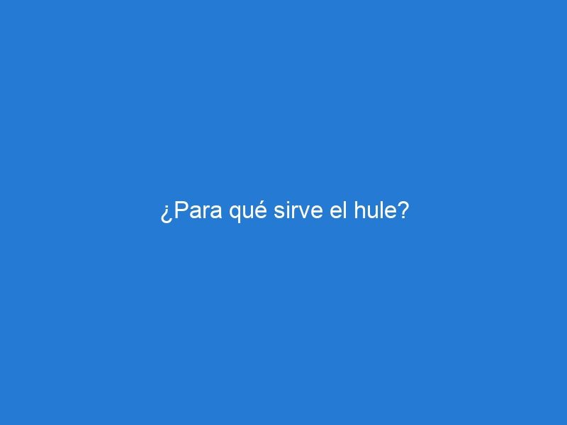 ¿Para qué sirve el hule?