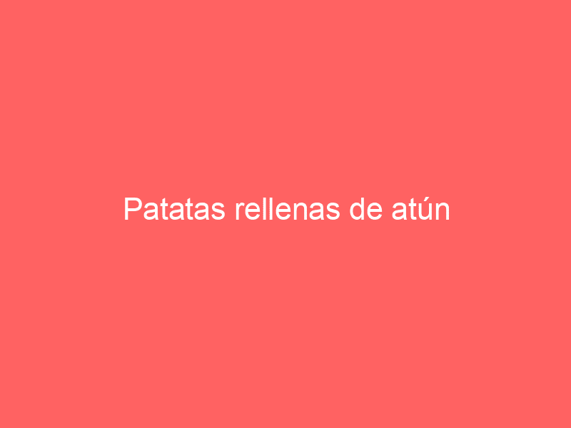 Patatas rellenas de atún