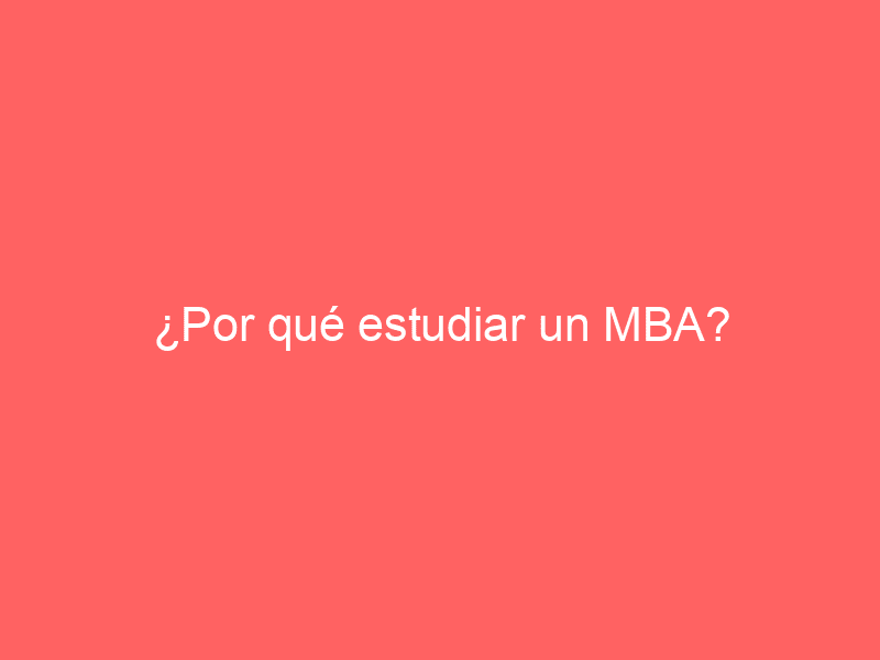 ¿Por qué estudiar un MBA?