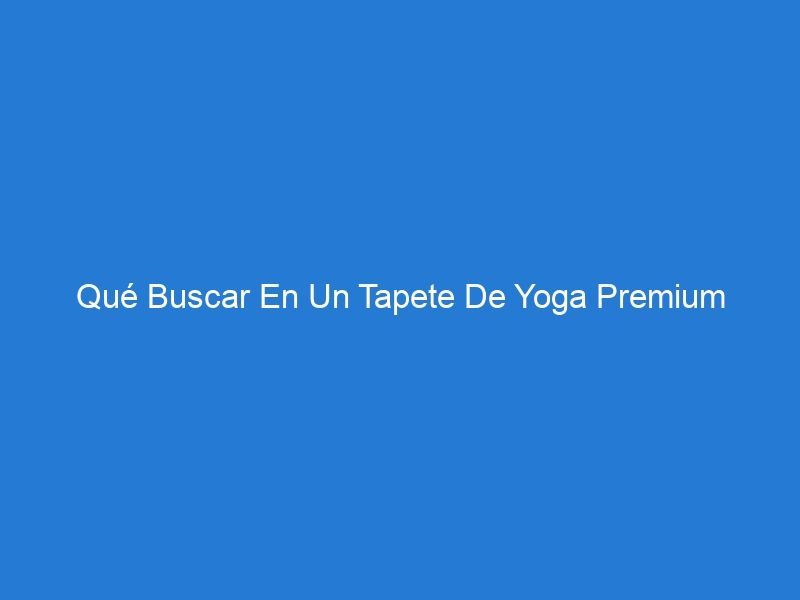 Qué Buscar En Un Tapete De Yoga Premium